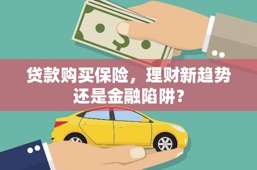 南开贷款购买保险，理财新趋势还是金融陷阱？
