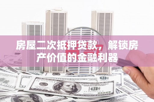 南开房屋二次抵押贷款，解锁房产价值的金融利器
