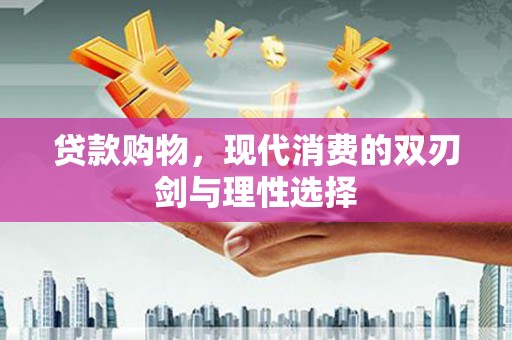 南开贷款购物，现代消费的双刃剑与理性选择