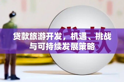 南开贷款旅游开发，机遇、挑战与可持续发展策略