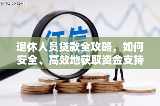 南开退休人员贷款全攻略，如何安全、高效地获取资金支持