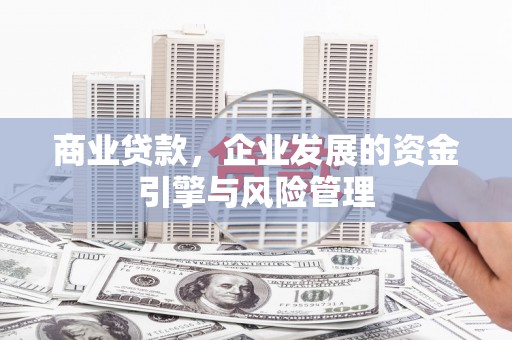 南开商业贷款，企业发展的资金引擎与风险管理