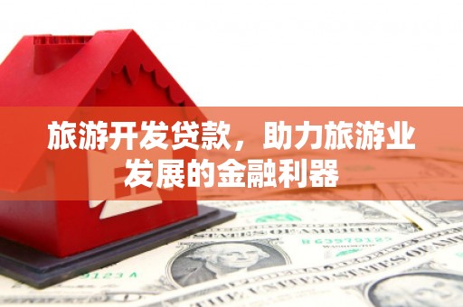 南开旅游开发贷款，助力旅游业发展的金融利器
