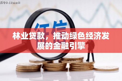 南开林业贷款，推动绿色经济发展的金融引擎