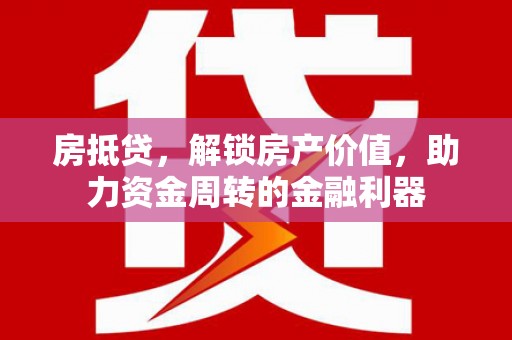 南开房抵贷，解锁房产价值，助力资金周转的金融利器