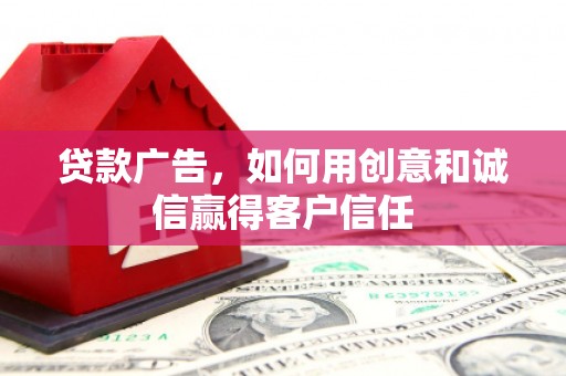 南开贷款广告，如何用创意和诚信赢得客户信任