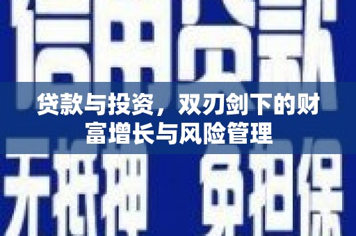 南开贷款与投资，双刃剑下的财富增长与风险管理