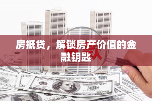 南开房抵贷，解锁房产价值的金融钥匙