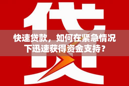 南开快速贷款，如何在紧急情况下迅速获得资金支持？