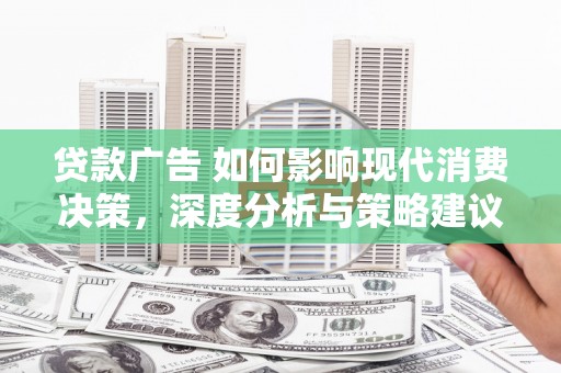 南开贷款广告 如何影响现代消费决策，深度分析与策略建议