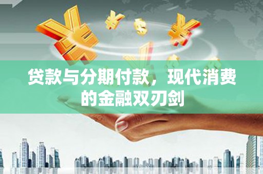 南开贷款与分期付款，现代消费的金融双刃剑