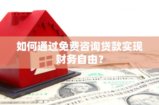 南开如何通过免费咨询贷款实现财务自由？