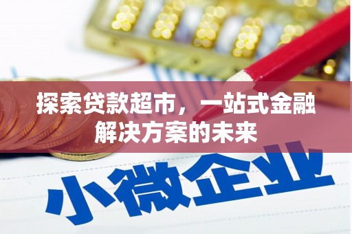 南开探索贷款超市，一站式金融解决方案的未来