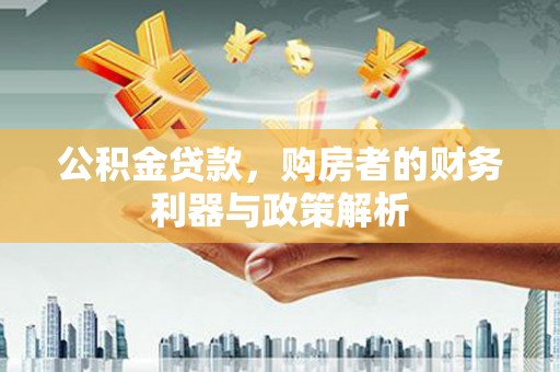 南开公积金贷款，购房者的财务利器与政策解析