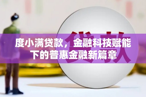 南开度小满贷款，金融科技赋能下的普惠金融新篇章