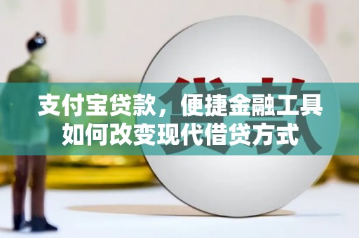 南开支付宝贷款，便捷金融工具如何改变现代借贷方式