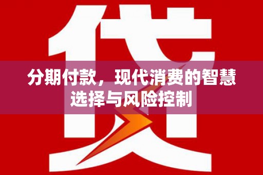 南开分期付款，现代消费的智慧选择与风险控制