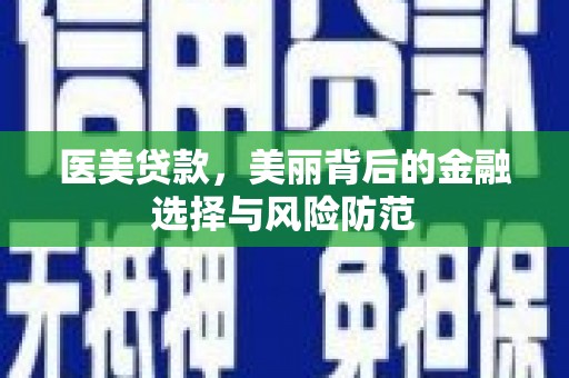 南开医美贷款，美丽背后的金融选择与风险防范