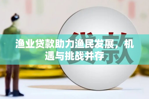 南开渔业贷款助力渔民发展，机遇与挑战并存