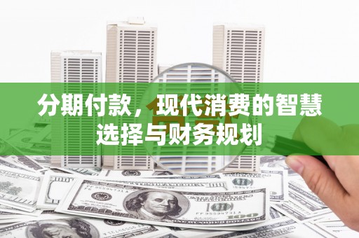 南开分期付款，现代消费的智慧选择与财务规划