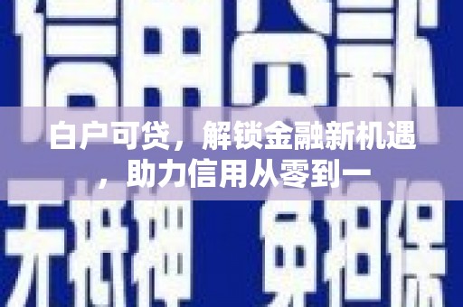 南开白户可贷，解锁金融新机遇，助力信用从零到一