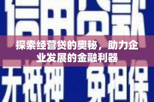 南开探索经营贷的奥秘，助力企业发展的金融利器