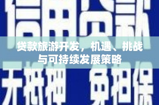 南开贷款旅游开发，机遇、挑战与可持续发展策略