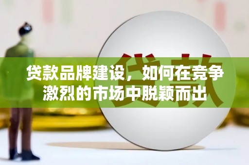 南开贷款品牌建设，如何在竞争激烈的市场中脱颖而出
