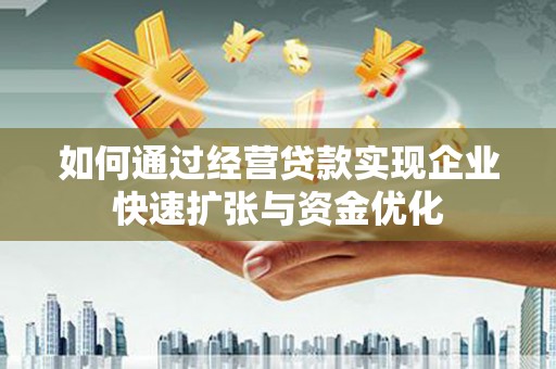 南开如何通过经营贷款实现企业快速扩张与资金优化