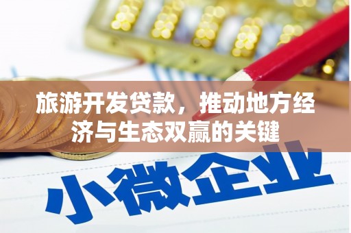 南开旅游开发贷款，推动地方经济与生态双赢的关键