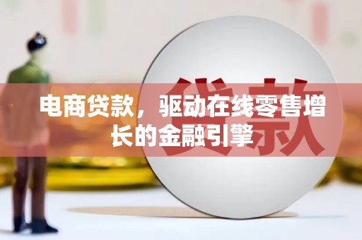 南开电商贷款，驱动在线零售增长的金融引擎