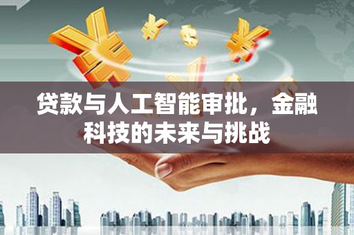 南开贷款与人工智能审批，金融科技的未来与挑战