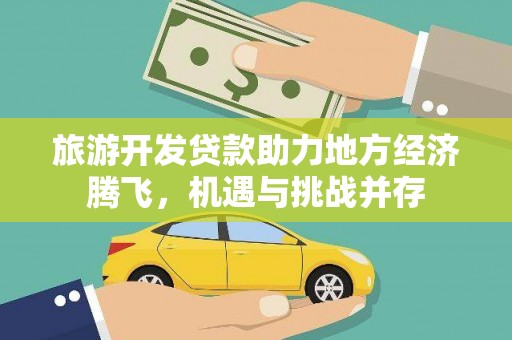 南开旅游开发贷款助力地方经济腾飞，机遇与挑战并存