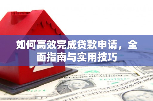 南开如何高效完成贷款申请，全面指南与实用技巧