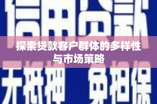 南开探索贷款客户群体的多样性与市场策略