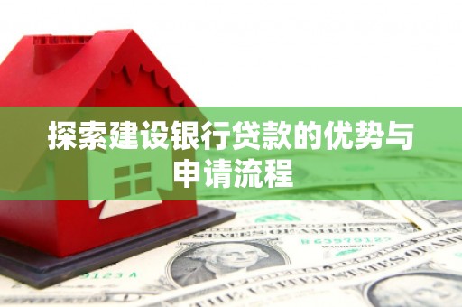南开探索建设银行贷款的优势与申请流程