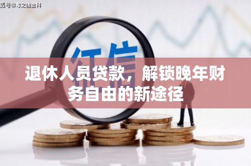 南开退休人员贷款，解锁晚年财务自由的新途径