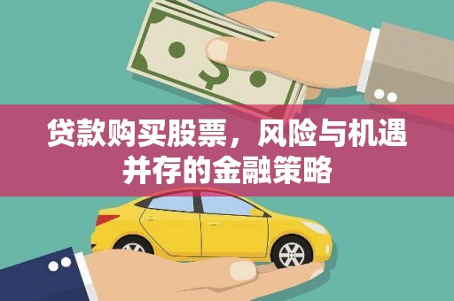 南开贷款购买股票，风险与机遇并存的金融策略