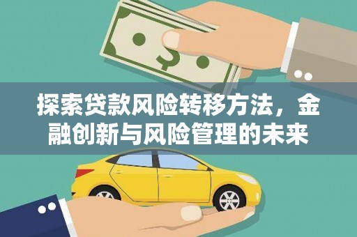 南开探索贷款风险转移方法，金融创新与风险管理的未来