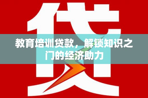南开教育培训贷款，解锁知识之门的经济助力