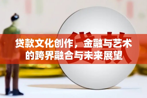南开贷款文化创作，金融与艺术的跨界融合与未来展望