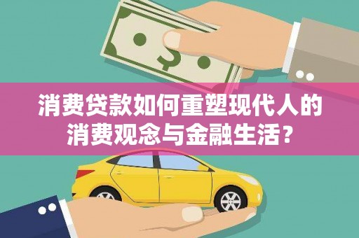 南开消费贷款如何重塑现代人的消费观念与金融生活？