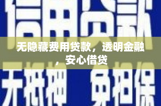 南开无隐藏费用贷款，透明金融，安心借贷