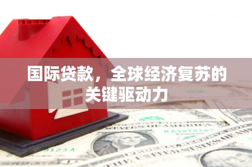 南开国际贷款，全球经济复苏的关键驱动力