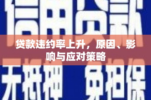 南开贷款违约率上升，原因、影响与应对策略