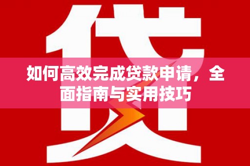 南开如何高效完成贷款申请，全面指南与实用技巧