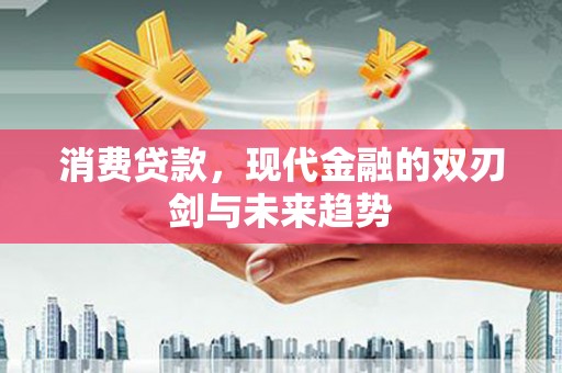 南开消费贷款，现代金融的双刃剑与未来趋势