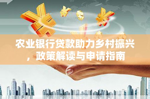 南开农业银行贷款助力乡村振兴，政策解读与申请指南