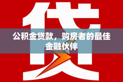 南开公积金贷款，购房者的最佳金融伙伴