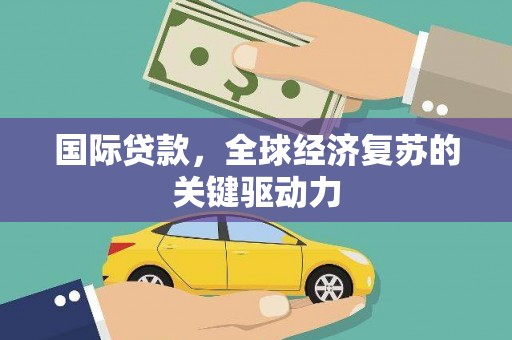 南开国际贷款，全球经济复苏的关键驱动力